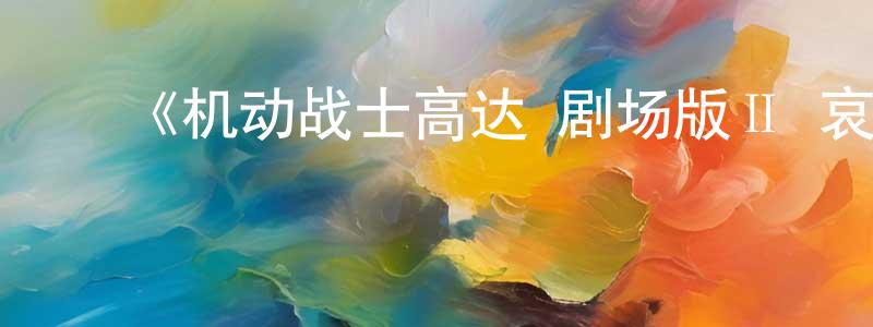 ﻿初玲玲发布﻿《机动战士高达 剧场版Ⅱ 哀 战士》详情介绍_机动战士高达 剧场版Ⅱ 哀 战士HD中字在线观看_机动战士高达 剧场版Ⅱ 哀 战士迅雷下载_日漫